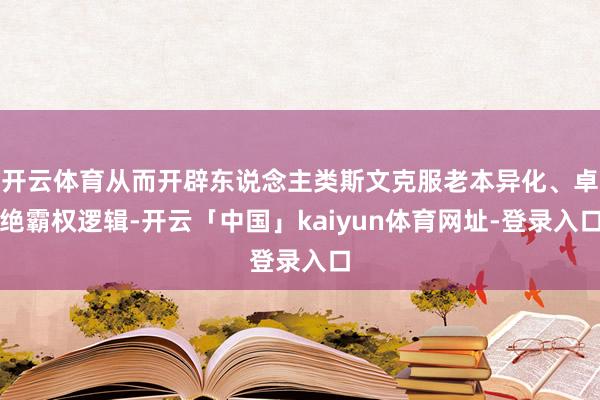开云体育从而开辟东说念主类斯文克服老本异化、卓绝霸权逻辑-开云「中国」kaiyun体育网址-登录入口