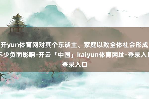 开yun体育网对其个东谈主、家庭以致全体社会形成不少负面影响-开云「中国」kaiyun体育网址-登录入口