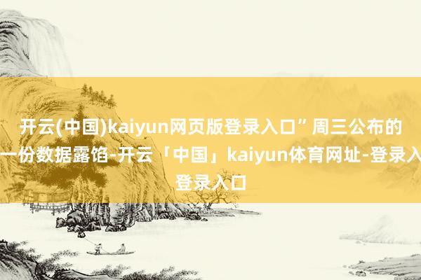 开云(中国)kaiyun网页版登录入口”周三公布的另一份数据露馅-开云「中国」kaiyun体育网址-登录入口
