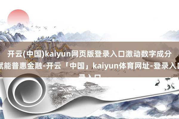 开云(中国)kaiyun网页版登录入口激动数字成分赋能普惠金融-开云「中国」kaiyun体育网址-登录入口