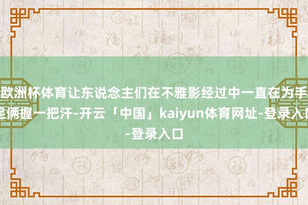 欧洲杯体育让东说念主们在不雅影经过中一直在为手足俩握一把汗-开云「中国」kaiyun体育网址-登录入口