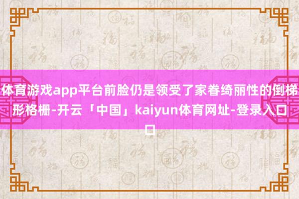 体育游戏app平台前脸仍是领受了家眷绮丽性的倒梯形格栅-开云「中国」kaiyun体育网址-登录入口
