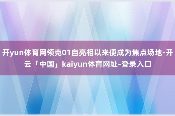 开yun体育网领克01自亮相以来便成为焦点场地-开云「中国」kaiyun体育网址-登录入口