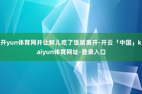 开yun体育网并让鲜儿吃了饭就离开-开云「中国」kaiyun体育网址-登录入口