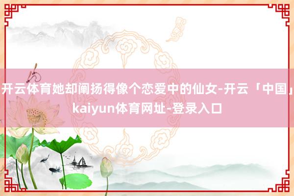 开云体育她却阐扬得像个恋爱中的仙女-开云「中国」kaiyun体育网址-登录入口