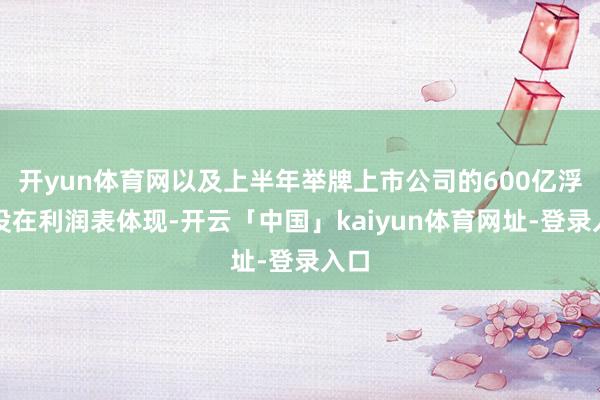 开yun体育网以及上半年举牌上市公司的600亿浮盈没在利润表体现-开云「中国」kaiyun体育网址-登录入口
