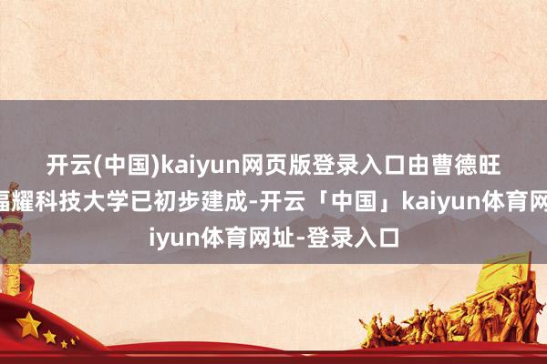 开云(中国)kaiyun网页版登录入口　　由曹德旺捐资创办的福耀科技大学已初步建成-开云「中国」kaiyun体育网址-登录入口