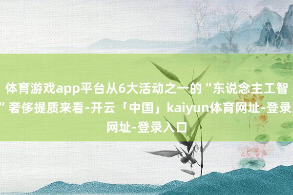 体育游戏app平台从6大活动之一的“东说念主工智能+”奢侈提质来看-开云「中国」kaiyun体育网址-登录入口