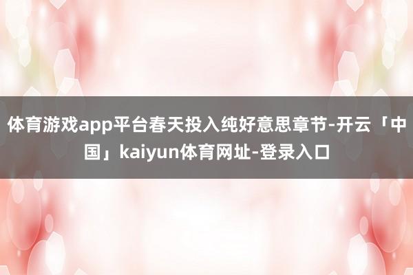 体育游戏app平台春天投入纯好意思章节-开云「中国」kaiyun体育网址-登录入口