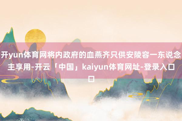 开yun体育网将内政府的血燕齐只供安陵容一东说念主享用-开云「中国」kaiyun体育网址-登录入口