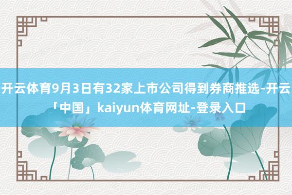 开云体育9月3日有32家上市公司得到券商推选-开云「中国」kaiyun体育网址-登录入口