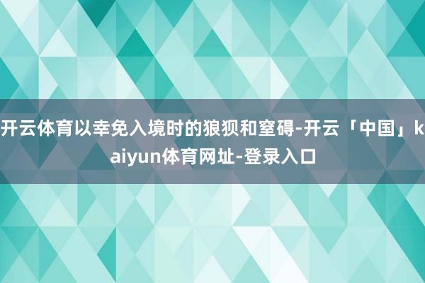 开云体育以幸免入境时的狼狈和窒碍-开云「中国」kaiyun体育网址-登录入口