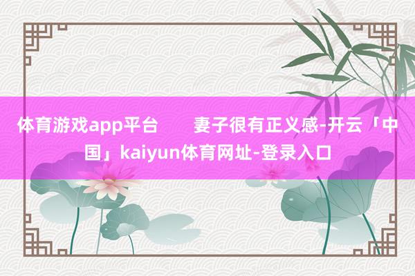 体育游戏app平台       妻子很有正义感-开云「中国」kaiyun体育网址-登录入口