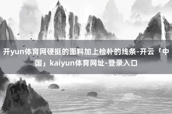 开yun体育网硬挺的面料加上检朴的线条-开云「中国」kaiyun体育网址-登录入口