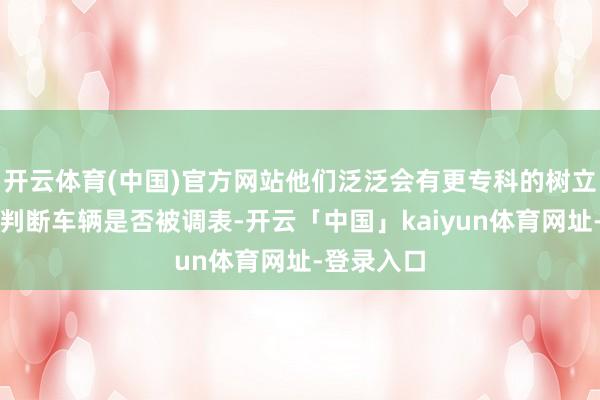 开云体育(中国)官方网站他们泛泛会有更专科的树立和训诲来判断车辆是否被调表-开云「中国」kaiyun体育网址-登录入口