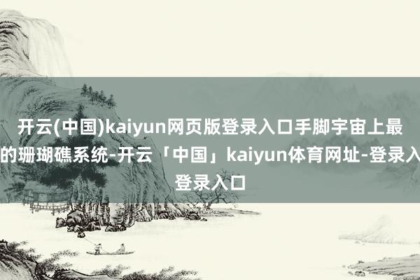 开云(中国)kaiyun网页版登录入口手脚宇宙上最大的珊瑚礁系统-开云「中国」kaiyun体育网址-登录入口