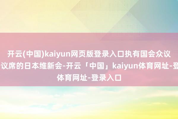 开云(中国)kaiyun网页版登录入口执有国会众议院35个议席的日本维新会-开云「中国」kaiyun体育网址-登录入口