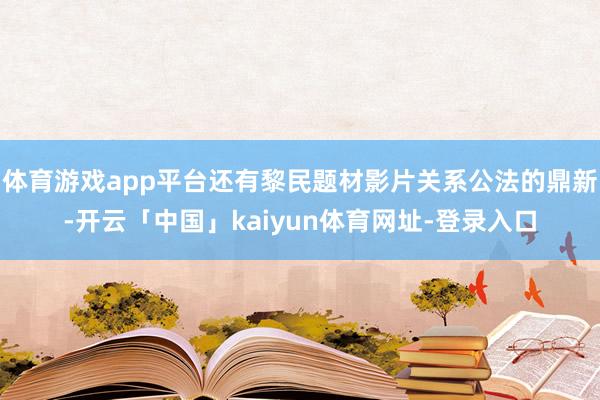 体育游戏app平台还有黎民题材影片关系公法的鼎新-开云「中国」kaiyun体育网址-登录入口