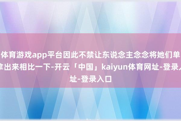体育游戏app平台因此不禁让东说念主念念将她们单独拿出来相比一下-开云「中国」kaiyun体育网址-登录入口