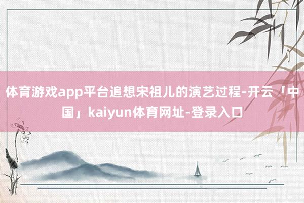 体育游戏app平台追想宋祖儿的演艺过程-开云「中国」kaiyun体育网址-登录入口