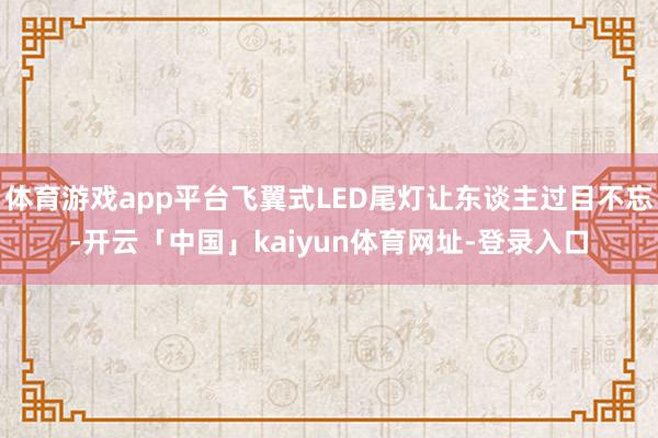 体育游戏app平台飞翼式LED尾灯让东谈主过目不忘-开云「中国」kaiyun体育网址-登录入口