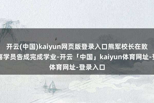 开云(中国)kaiyun网页版登录入口熊军校长在致辞中道喜学员告成完成学业-开云「中国」kaiyun体育网址-登录入口
