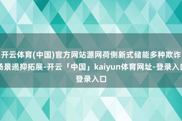 开云体育(中国)官方网站源网荷侧新式储能多种欺诈场景遏抑拓展-开云「中国」kaiyun体育网址-登录入口