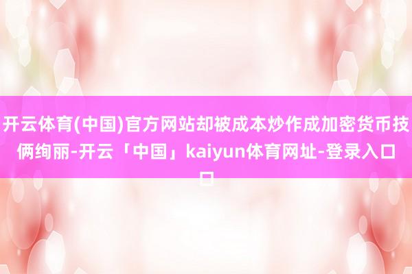 开云体育(中国)官方网站却被成本炒作成加密货币技俩绚丽-开云「中国」kaiyun体育网址-登录入口