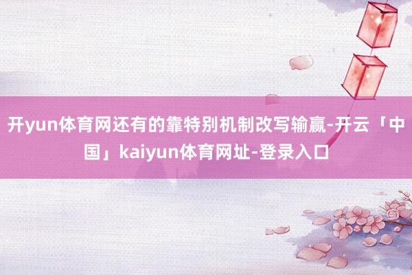 开yun体育网还有的靠特别机制改写输赢-开云「中国」kaiyun体育网址-登录入口