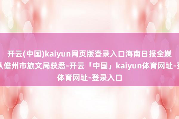 开云(中国)kaiyun网页版登录入口海南日报全媒体记者从儋州市旅文局获悉-开云「中国」kaiyun体育网址-登录入口