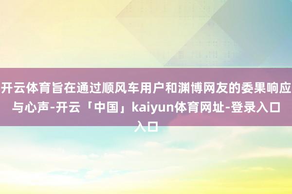 开云体育旨在通过顺风车用户和渊博网友的委果响应与心声-开云「中国」kaiyun体育网址-登录入口