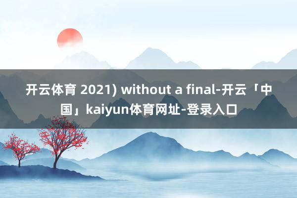 开云体育 2021) without a final-开云「中国」kaiyun体育网址-登录入口