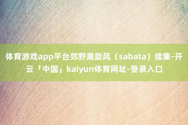 体育游戏app平台郊野黑旋风（sabata）续集-开云「中国」kaiyun体育网址-登录入口