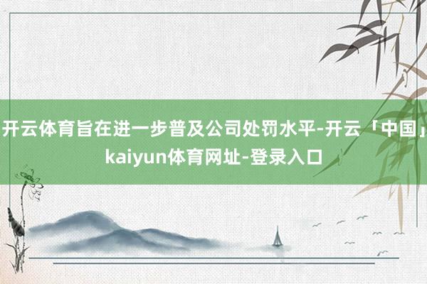 开云体育旨在进一步普及公司处罚水平-开云「中国」kaiyun体育网址-登录入口