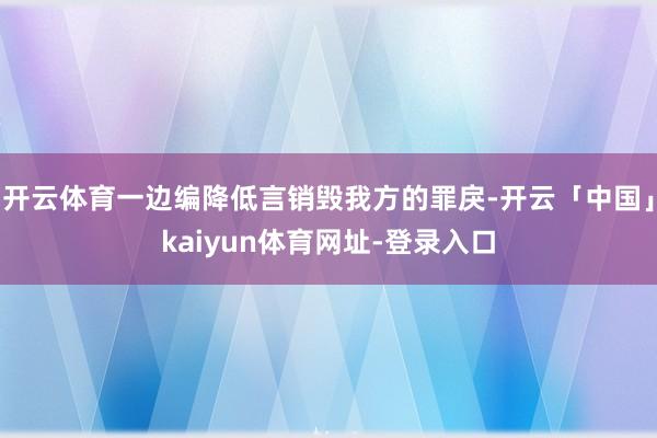 开云体育一边编降低言销毁我方的罪戾-开云「中国」kaiyun体育网址-登录入口