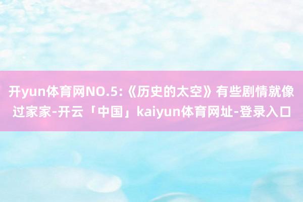 开yun体育网NO.5:《历史的太空》有些剧情就像过家家-开云「中国」kaiyun体育网址-登录入口