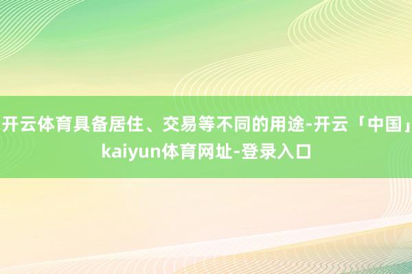 开云体育具备居住、交易等不同的用途-开云「中国」kaiyun体育网址-登录入口