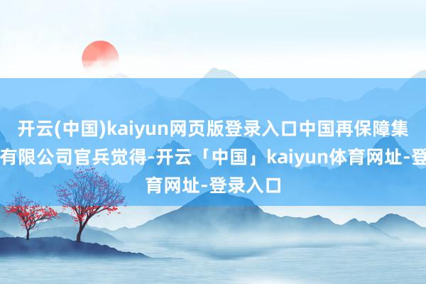 开云(中国)kaiyun网页版登录入口中国再保障集团股份有限公司官兵觉得-开云「中国」kaiyun体育网址-登录入口