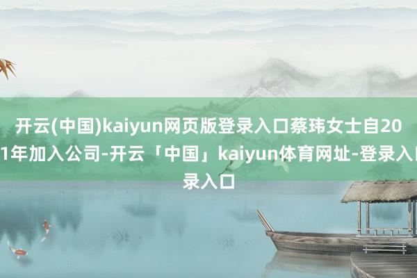 开云(中国)kaiyun网页版登录入口蔡玮女士自2011年加入公司-开云「中国」kaiyun体育网址-登录入口