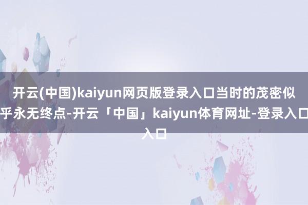 开云(中国)kaiyun网页版登录入口当时的茂密似乎永无终点-开云「中国」kaiyun体育网址-登录入口