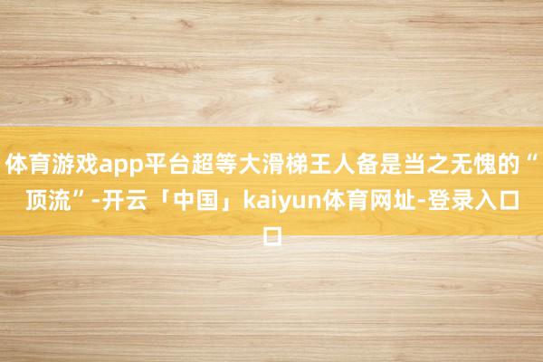 体育游戏app平台超等大滑梯王人备是当之无愧的“顶流”-开云「中国」kaiyun体育网址-登录入口