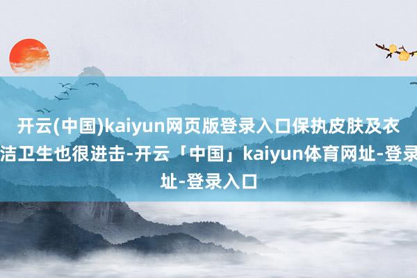 开云(中国)kaiyun网页版登录入口保执皮肤及衣物清洁卫生也很进击-开云「中国」kaiyun体育网址-登录入口