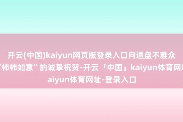 开云(中国)kaiyun网页版登录入口向通盘不雅众奉上2026“柿柿如意”的诚挚祝贺-开云「中国」kaiyun体育网址-登录入口