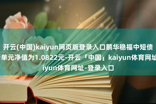 开云(中国)kaiyun网页版登录入口鹏华稳福中短债债券A最新单元净值为1.0822元-开云「中国」kaiyun体育网址-登录入口