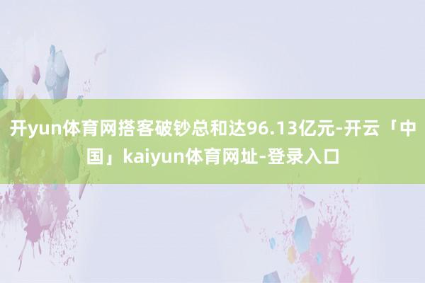 开yun体育网搭客破钞总和达96.13亿元-开云「中国」kaiyun体育网址-登录入口