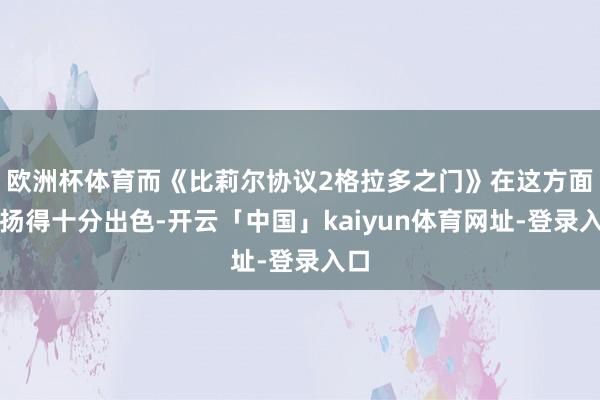 欧洲杯体育而《比莉尔协议2格拉多之门》在这方面发扬得十分出色-开云「中国」kaiyun体育网址-登录入口