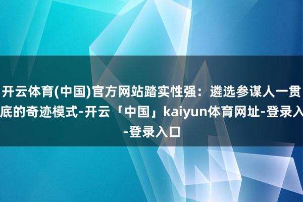 开云体育(中国)官方网站踏实性强：遴选参谋人一贯到底的奇迹模式-开云「中国」kaiyun体育网址-登录入口