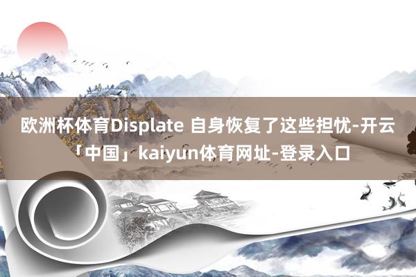 欧洲杯体育Displate 自身恢复了这些担忧-开云「中国」kaiyun体育网址-登录入口