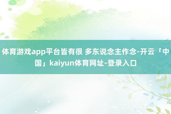 体育游戏app平台皆有很 多东说念主作念-开云「中国」kaiyun体育网址-登录入口