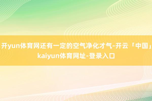 开yun体育网还有一定的空气净化才气-开云「中国」kaiyun体育网址-登录入口